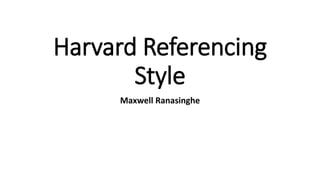 Harvard Referencing
Style
Maxwell Ranasinghe
 