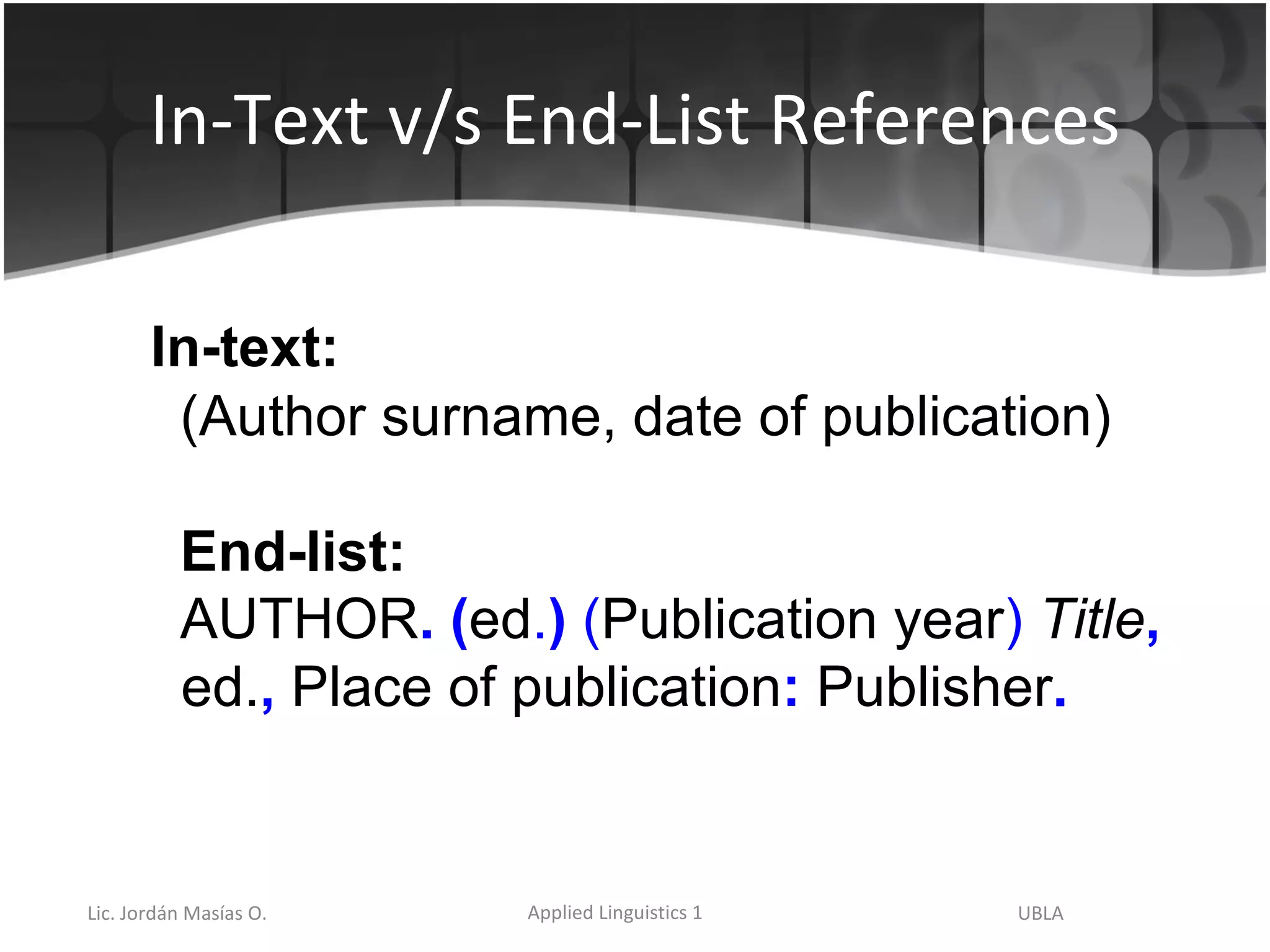 In-Text v/s End-List References In-text: (Author surname, date of publication) End-list: AUTHOR .   ( ed . )  ( Publication year )   Title ,   ed. ,  Place of publication :  Publisher . 
