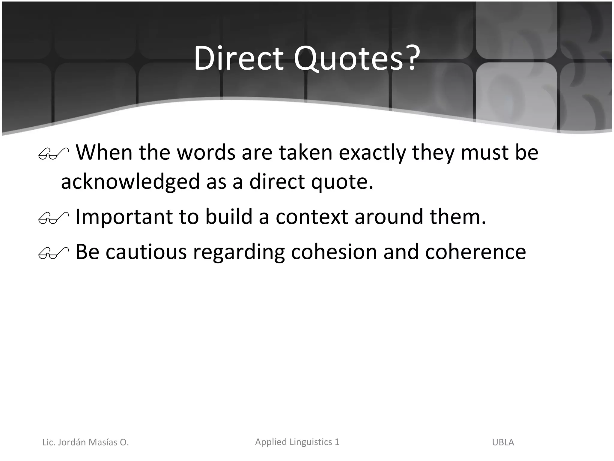 Direct Quotes? When the words are taken exactly they must be acknowledged as a direct quote. Important to build a context around them. Be cautious regarding cohesion and coherence  