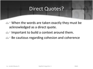 Direct Quotes? When the words are taken exactly they must be acknowledged as a direct quote. Important to build a context around them. Be cautious regarding cohesion and coherence  
