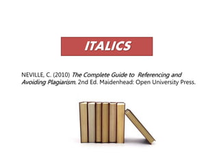 NEVILLE, C. (2010) The Complete Guide to Referencing and
Avoiding Plagiarism. 2nd Ed. Maidenhead: Open University Press.
ITALICS
 