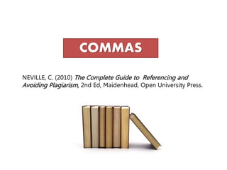 NEVILLE, C. (2010) The Complete Guide to Referencing and
Avoiding Plagiarism, 2nd Ed, Maidenhead, Open University Press.
COMMAS
 