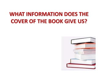 WHAT INFORMATION DOES THE
COVER OF THE BOOK GIVE US?
 