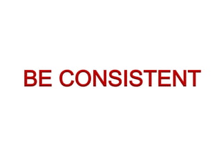BE CONSISTENT
 