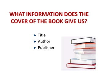 WHAT INFORMATION DOES THE
COVER OF THE BOOK GIVE US?
Title
Author
Publisher
 
