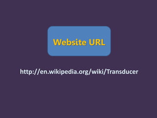 Website URL
http://en.wikipedia.org/wiki/Transducer
 