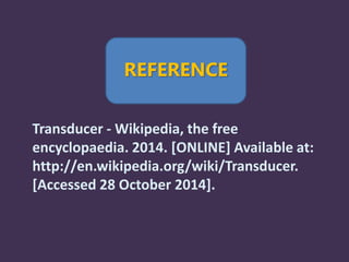 REFERENCE
Transducer - Wikipedia, the free
encyclopaedia. 2014. [ONLINE] Available at:
http://en.wikipedia.org/wiki/Transducer.
[Accessed 28 October 2014].
 