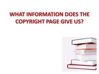 WHAT INFORMATION DOES THE
COPYRIGHT PAGE GIVE US?
 