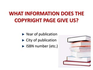 WHAT INFORMATION DOES THE
COPYRIGHT PAGE GIVE US?
Year of publication
City of publication
ISBN number (etc.)
 