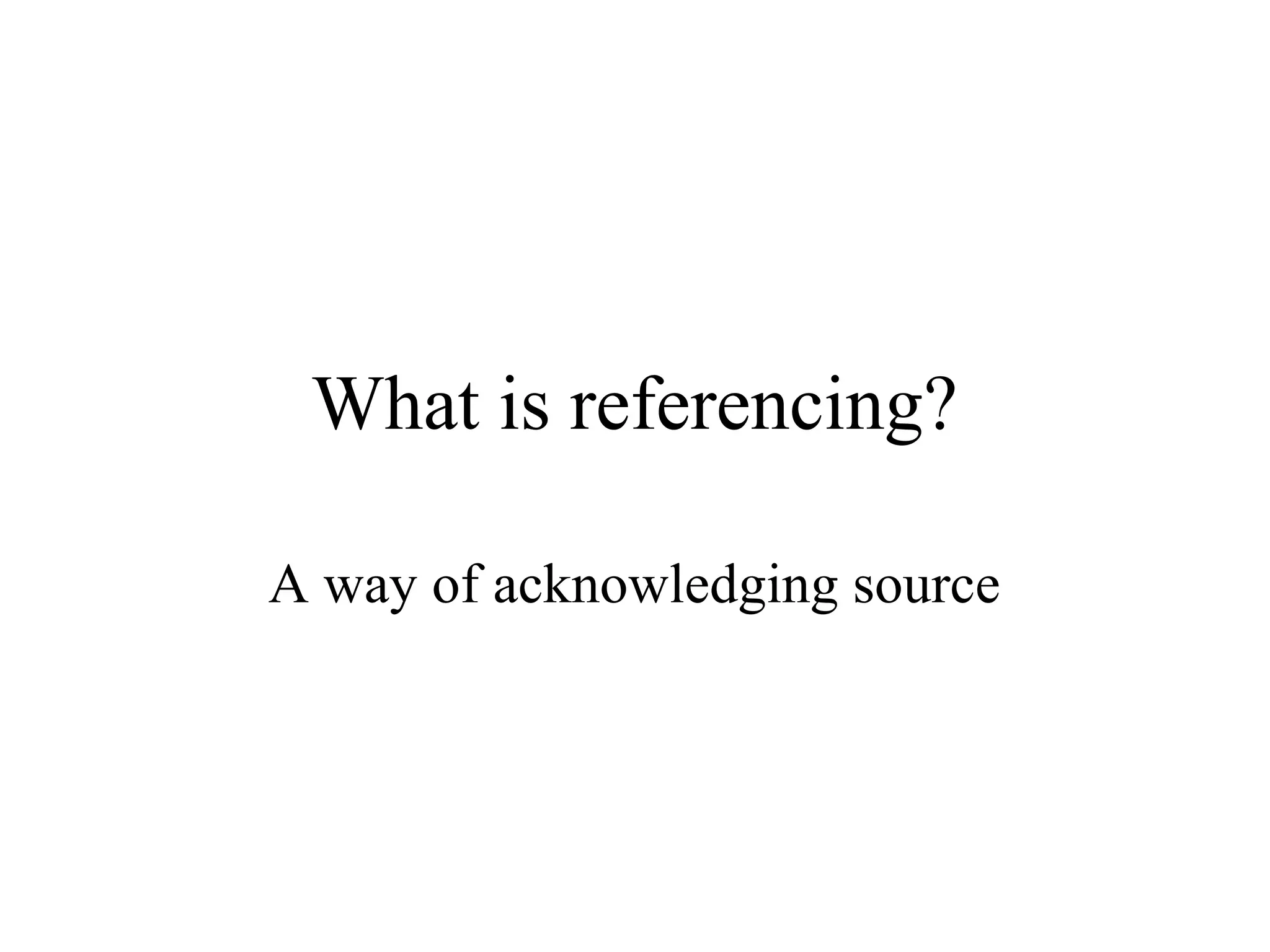 What is referencing?
A way of acknowledging source
 