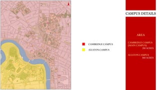 CAMPUS DETAILS
CAMBRIDGE CAMPUS
ALLSTON CAMPUS
CAMBRIDGE CAMPUS
(MAIN CAMPUS)
210 ACRES
ALLSTON CAMPUS
360 ACRES
AREA
 