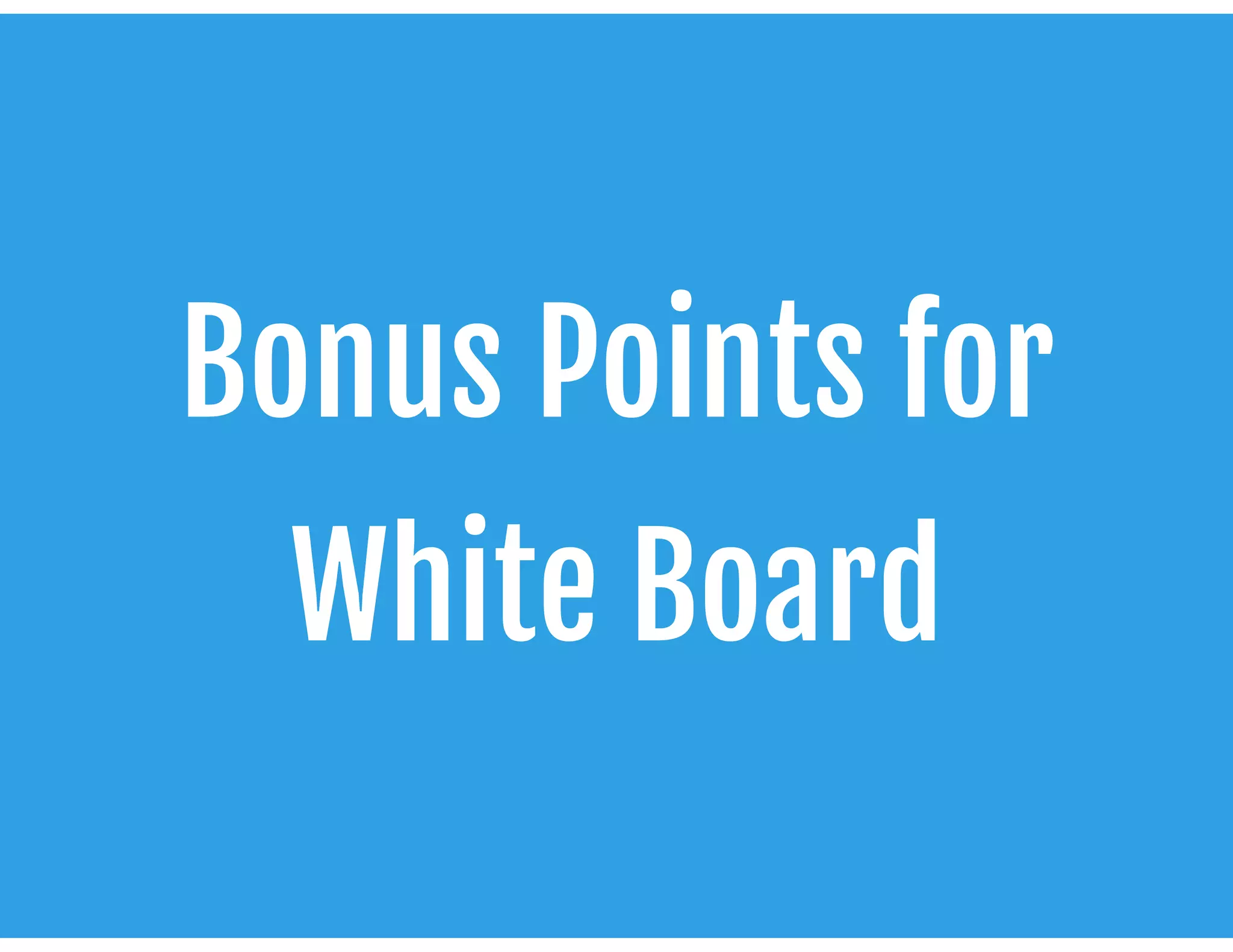 Bonus Points for 

White Board
 