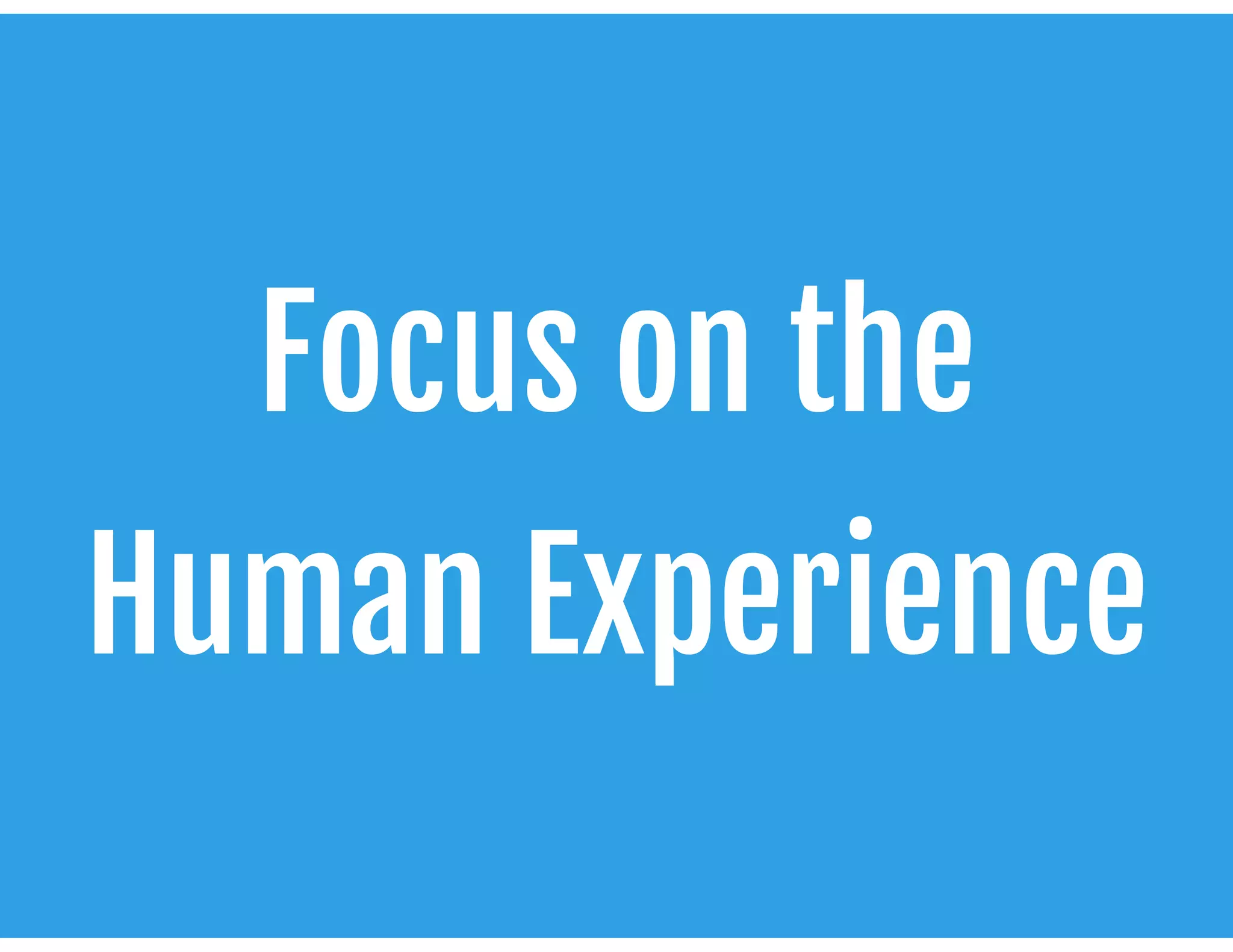 Focus on the 

Human Experience
 
