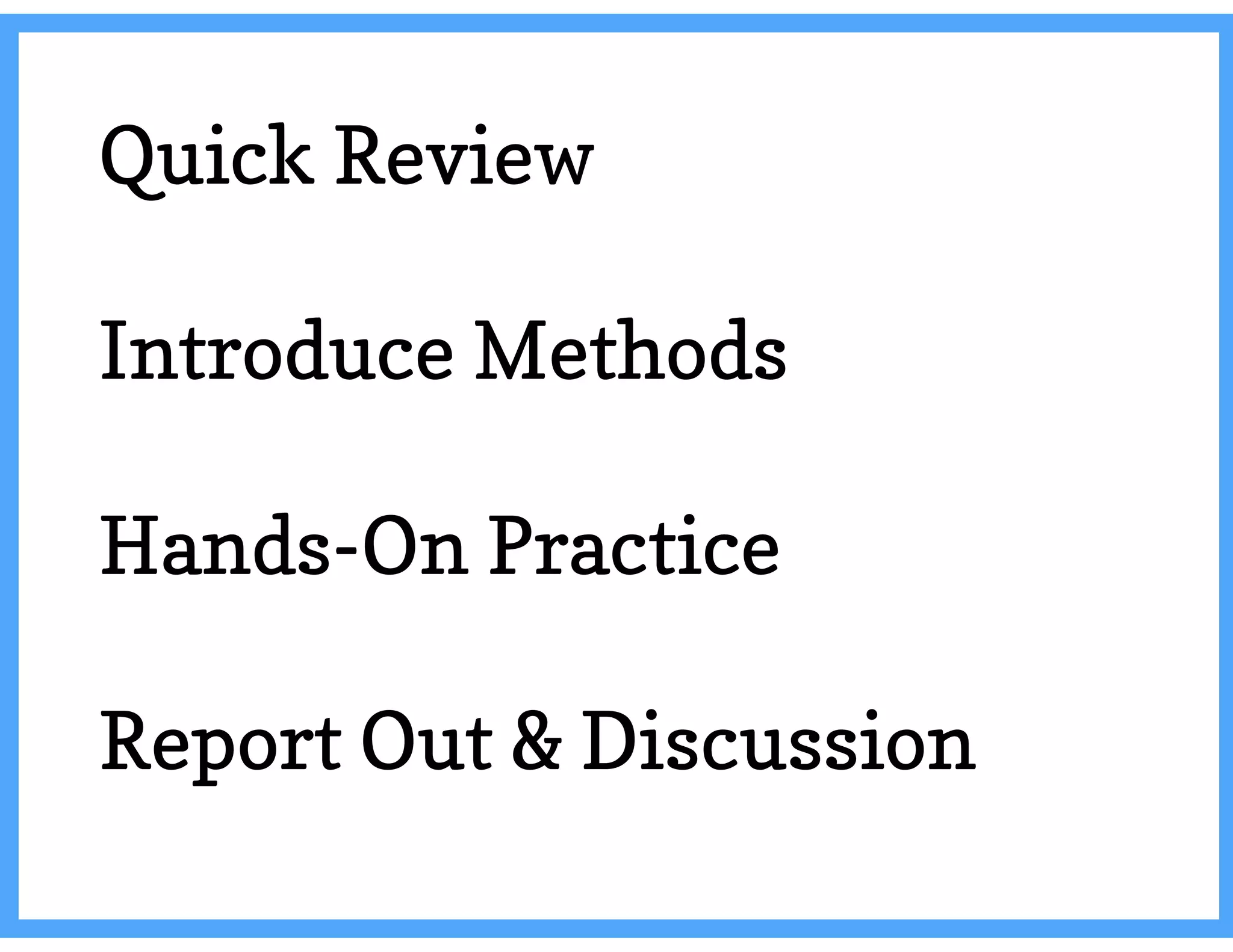 Quick Review
Introduce Methods
Hands-On Practice
Report Out & Discussion
 