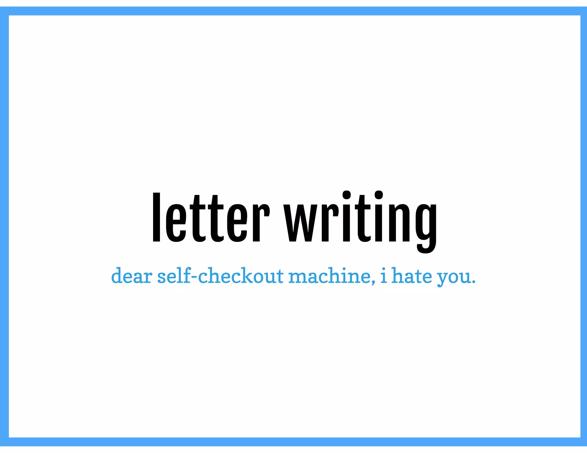 letter writing
dear self-checkout machine, i hate you.
 