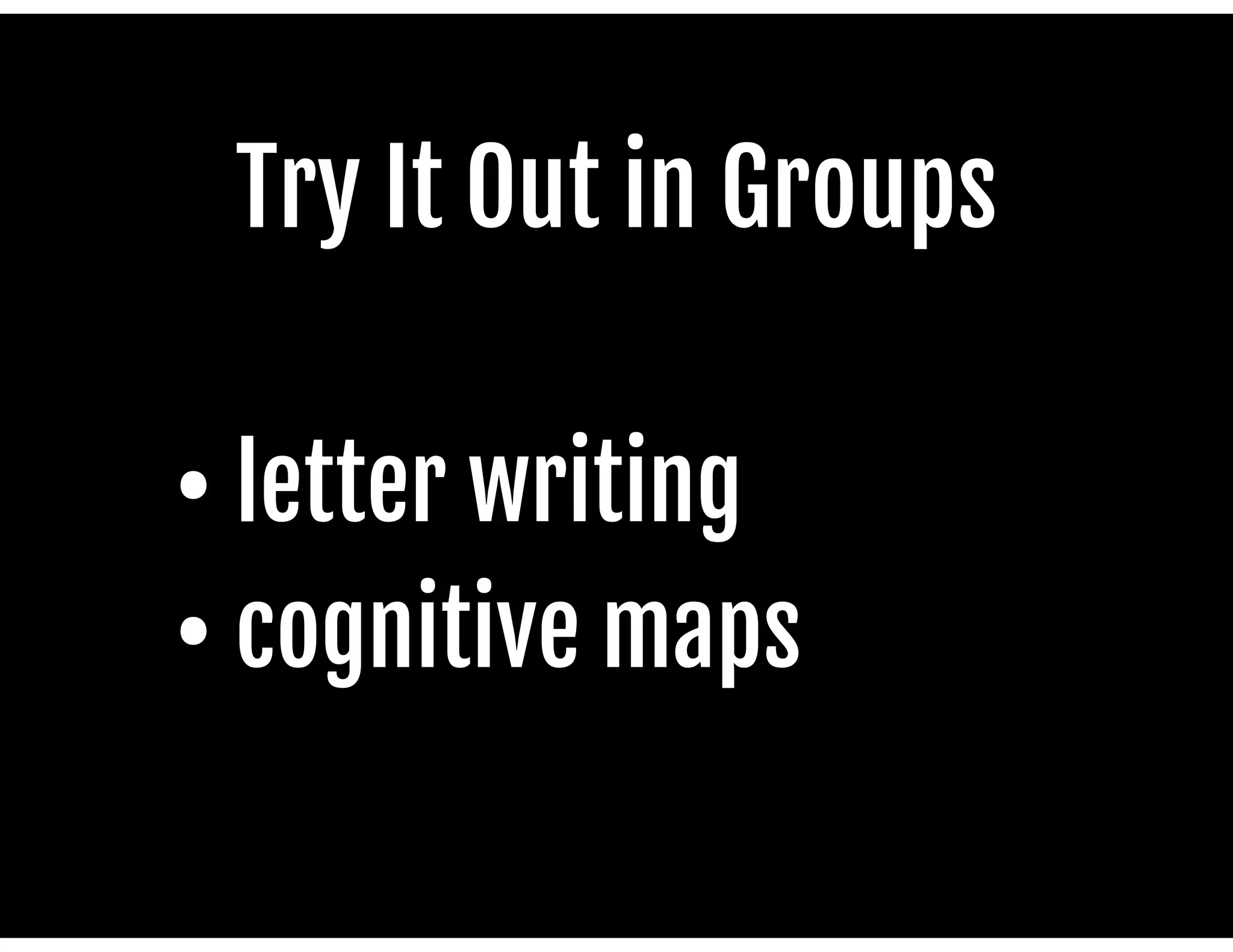 Try It Out in Groups

• letter writing

• cognitive maps

 