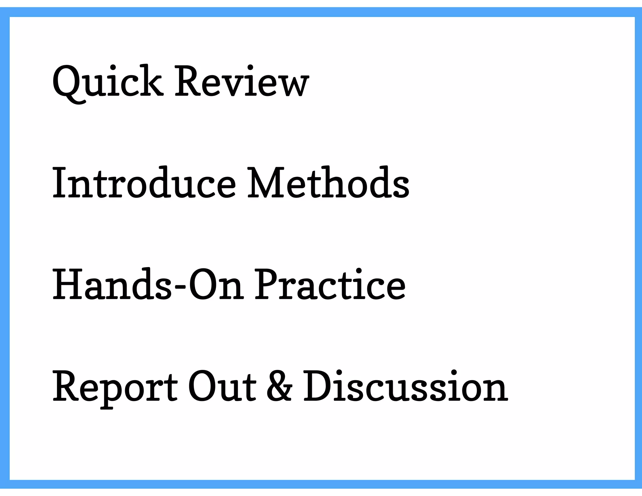 Quick Review
Introduce Methods
Hands-On Practice
Report Out & Discussion
 