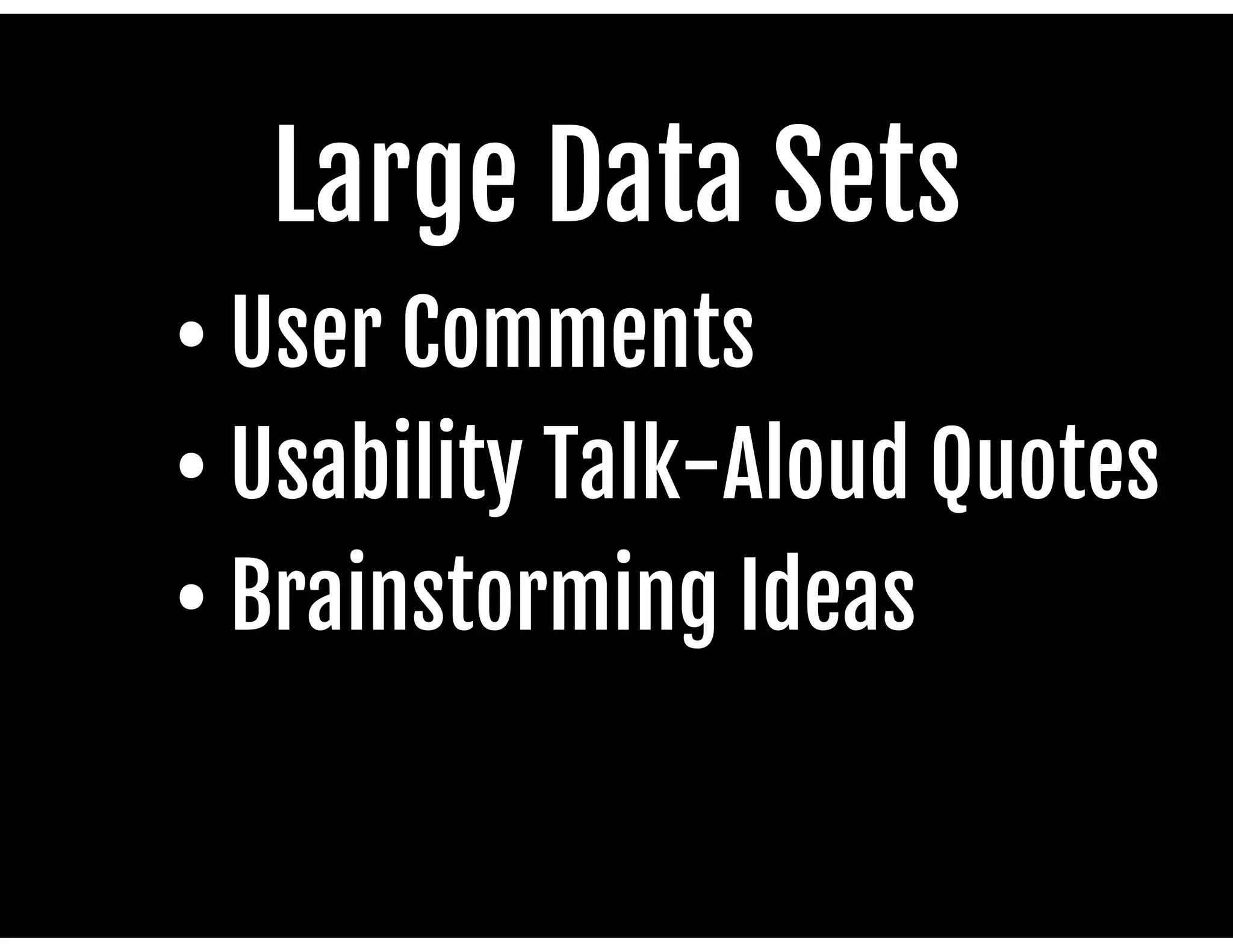Large Data Sets

• User Comments

• Usability Talk-Aloud Quotes

• Brainstorming Ideas

 