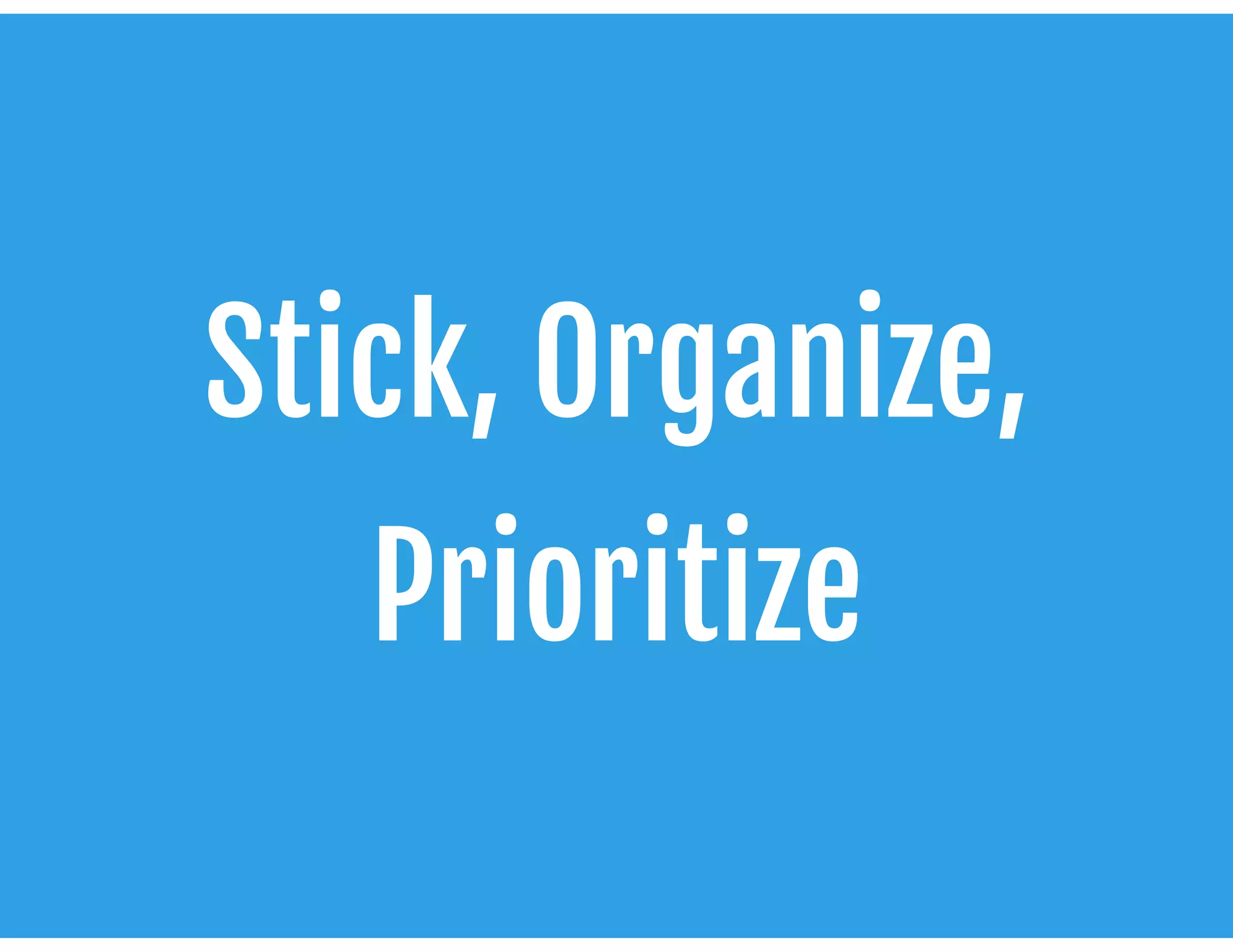 Stick, Organize,
Prioritize
 