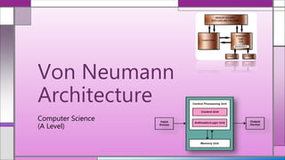 Computer Science
(A Level)
Von Neumann
Architecture
 