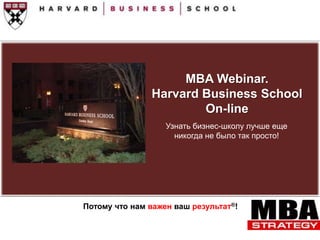 MBA Webinar.  Harvard Business School  On-line Узнать бизнес-школу лучше еще никогда не было так просто! Потому что нам важен ваш результат®!   