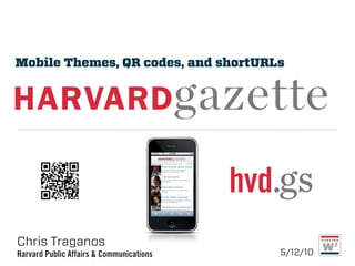 Mobile Themes, QR codes, and shortURLs




Chris Traganos
Harvard Public Affairs & Communications   5/12/10
 