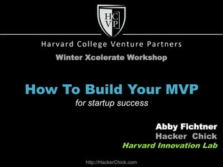 Winter Xcelerate Workshop



How To Build Your MVP
       for startup success

                               Abby Fichtner
                               Hacker Chick
                        Harvard Innovation Lab

         http://HackerChick.com
 