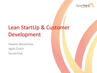 Lean	
  StartUp	
  &	
  Customer	
  
Development	
  
Никита	
  Филиппов	
  
Agile	
  Coach	
  
ScrumTrek	
  
 