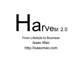H a r v e s t   2.0 From Lifestyle to Business Isaac Mao http://isaacmao.com 