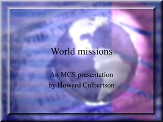 World missions
An MCS presentation
by Howard Culbertson
 