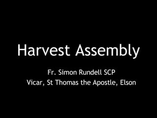 Harvest Assembly Fr. Simon Rundell SCP Vicar, St Thomas the Apostle, Elson 