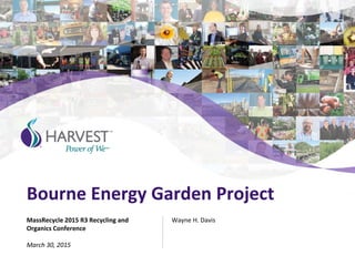 Bourne Energy Garden Project
Wayne H. DavisMassRecycle 2015 R3 Recycling and
Organics Conference
March 30, 2015
 