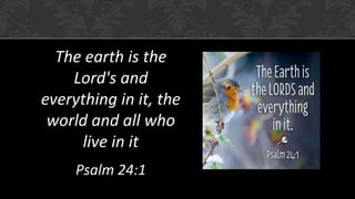 The earth is the Lord's and everything in it, the world and all who live in it 
Psalm 24:1  