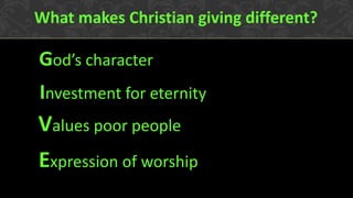 Expression of worship 
What makes Christian giving different? 
Values poor people 
Investment for eternity 
God’s character  