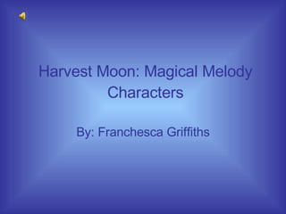 Harvest Moon: Magical Melody Characters By: Franchesca Griffiths 
