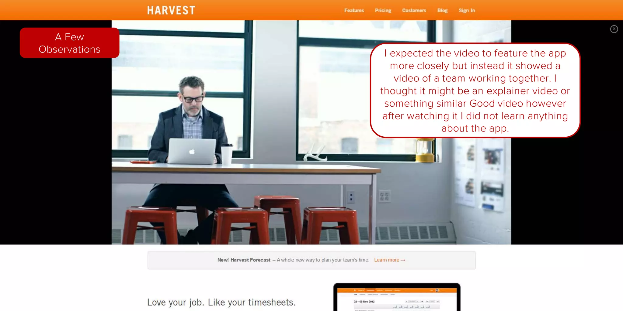 I expected the video to feature the app
more closely but instead it showed a
video of a team working together. I
thought it might be an explainer video or
something similar Good video however
after watching it I did not learn anything
about the app.
A Few
Observations
 