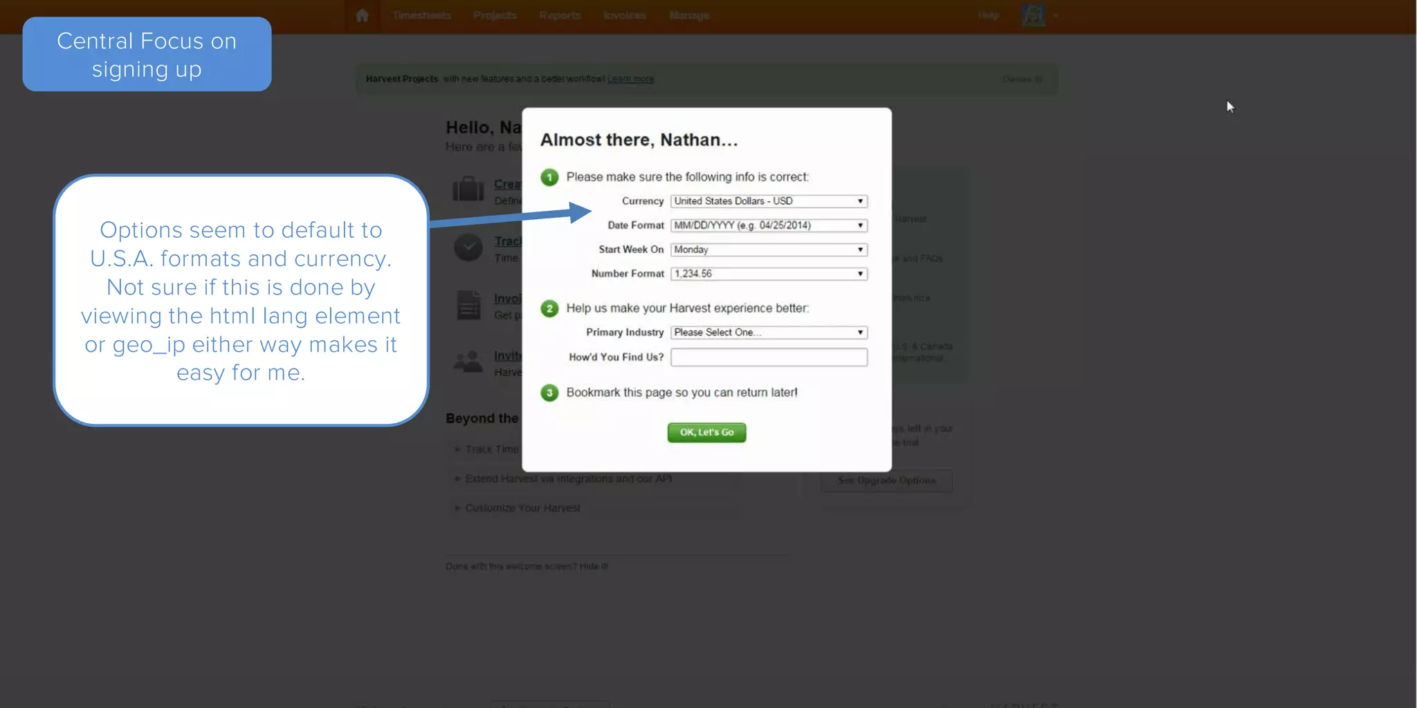 Central Focus on
signing up
Options seem to default to
U.S.A. formats and currency.
Not sure if this is done by
viewing the html lang element
or geo_ip either way makes it
easy for me.
 