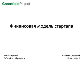 Финансовая модель стартапа




Ренат Гарипов             Стартап Сабантуй
fb/pro4pro, @pro4pro          18 июля 2012
 