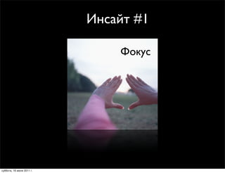 Инсайт #1

                               Фокус




суббота, 16 июля 2011 г.
 