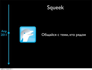 Squeek



Апр
2011                       Общайся с теми, кто рядом




суббота, 16 июля 2011 г.
 