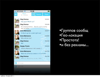 •Группов сообщ
                           •Гео-локация
                           •Простота!
                           •и без рекламы...




суббота, 16 июля 2011 г.
 