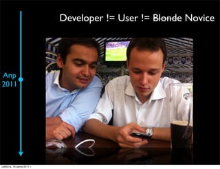 Developer != User != Blonde Novice




Апр
2011




                                    Be closer to user

суббота, 16 июля 2011 г.
 