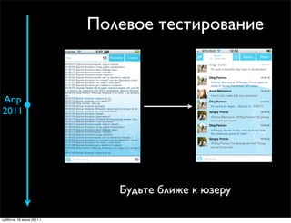 Полевое тестирование



Апр
2011




                              Будьте ближе к юзеру

суббота, 16 июля 2011 г.
 