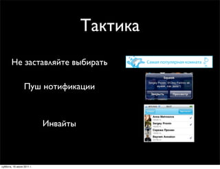 Тактика
       Не заставляйте выбирать

                 Пуш нотификации



                           Инвайты



суббота, 16 июля 2011 г.
 