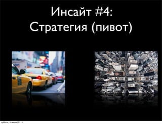 Инсайт #4:
                           Стратегия (пивот)




суббота, 16 июля 2011 г.
 