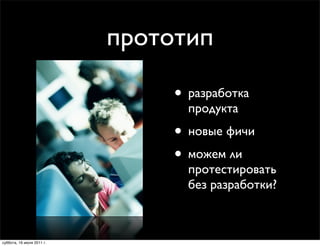 прототип

                                • разработка
                                  продукта
                                • новые фичи
                                • можем ли
                                  протестировать
                                  без разработки?



суббота, 16 июля 2011 г.
 