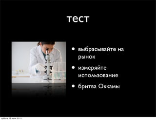 тест

                           • выбрасывайте на
                             рынок
                           • измеряйте
                             использование
                           • бритва Оккамы

суббота, 16 июля 2011 г.
 