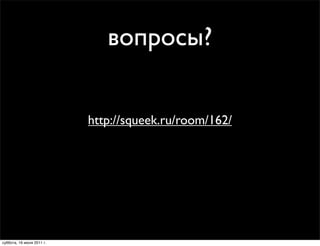 вопросы?


                           http://squeek.ru/room/162/




суббота, 16 июля 2011 г.
 