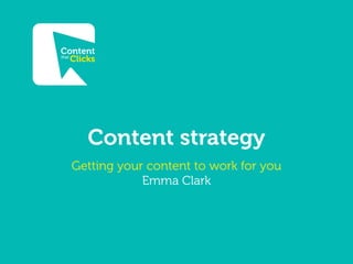 Content strategy
Getting your content to work for you
Emma Clark

 