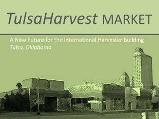TulsaHarvest MARKET
A New Future for the International Harvester Building
Tulsa, Oklahoma
 